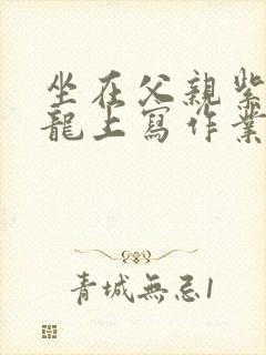 坐在父亲紫色大龙上写作业