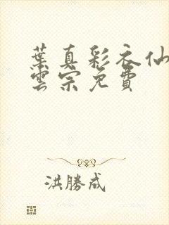 叶真彩衣仙子齐云宗免费