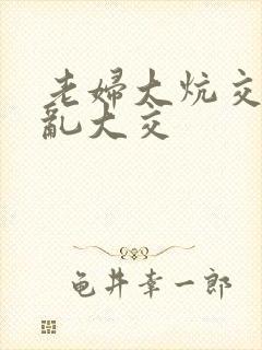 老妇大炕交换配乱大交