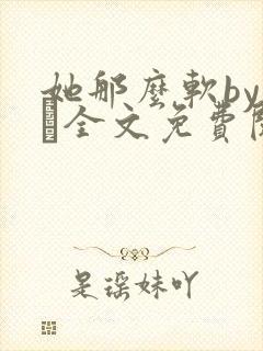 她那么软by今婳全文免费阅读