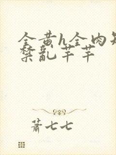 全黄h全肉短篇禁乱芊芊