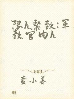 限h紧致:军人教官肉h