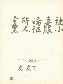 会所娇妻被多个黑人征服小说