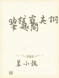 gb校霸夹钢笔笔趣阁