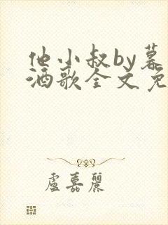 他小叔by暮色酒歌全文免费阅读