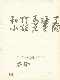 和竹马睡了以后小说免费阅读全文笔趣