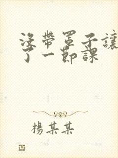 没带罩子让他c了一节课