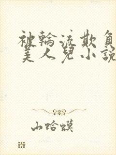 被轮流欺负的大美人儿小说