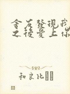 舍友发现我是双之后爱上你的字