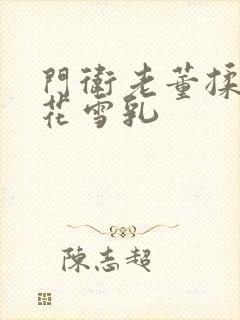 门卫老董揉捏校花雪乳