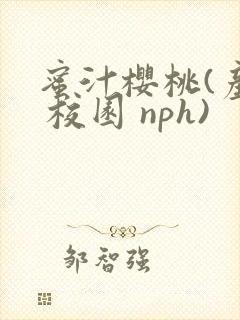 蜜汁樱桃(产乳 校园 nph)