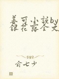 姜可小说by金银花露全文免费阅读无弹窗笔趣