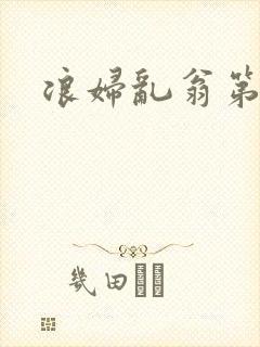 浪妇乱翁第六篇