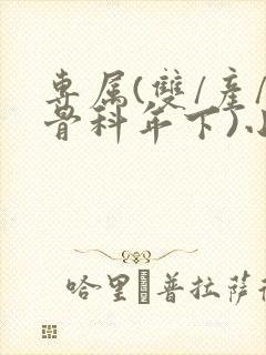 专属(双/产/骨科年下)小说