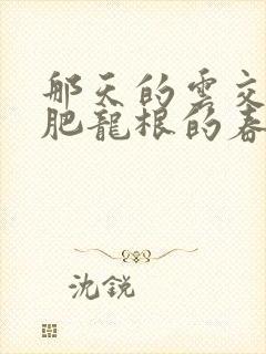 那天的云交雨合肥龙根的春天