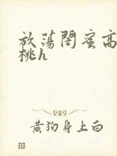 放荡闺蜜高h苏桃h