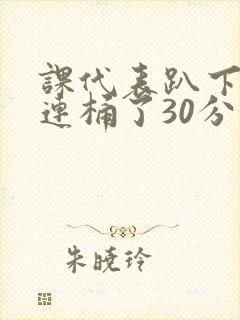 课代表趴下让我连桶了30分钟