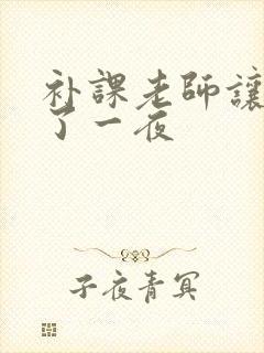 补课老师让我爽了一夜