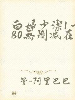 白妇少洁1～180无删减在线阅读