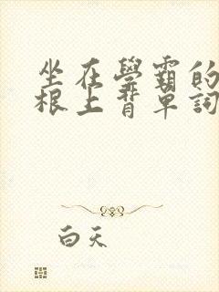 坐在学霸的大紫根上背单词