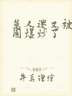 万人迷又被主角团爆炒了