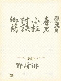 乡村小春医王淑兰铁柱免费阅读全文