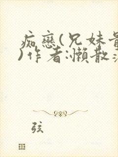 痴恋(兄妹骨科)作者:懒散蒲公英