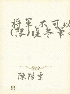 将军,不可以!(限)暖冬笔趣阁免费阅读