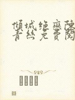 倾城绝恋陈叔楚青丝免费阅读