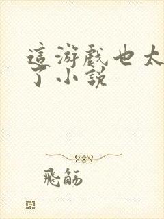 这游戏也太真实了小说