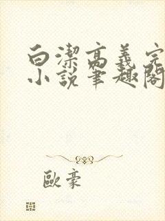 白洁高义完整版小说笔趣阁在线阅读