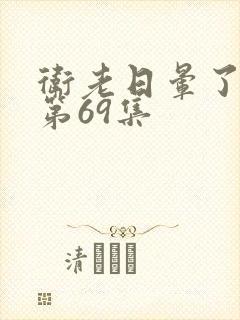 卫老日晕了淑蓉第69集