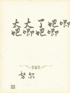 太大了吧唧吧唧吧唧吧唧