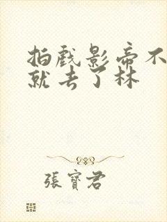 拍戏影帝不小心就去了林