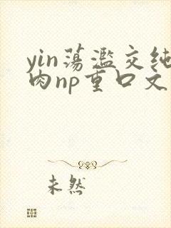 yin荡滥交纯肉np重口文