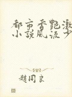 都市香艳激情肉小说风流少年小说