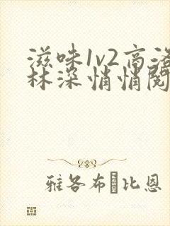 滋味1v2商洛林深悄悄阅读