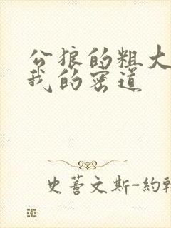 公狼的粗大挺进我的密道