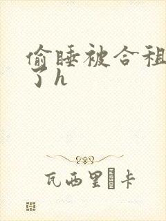 偷睡被合租男c了h