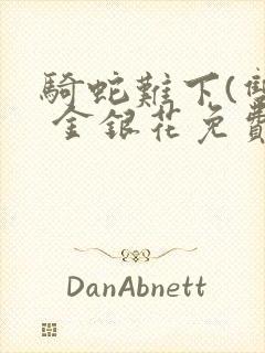 骑蛇难下(双) 金银花免费阅读