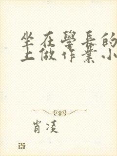坐在学长的巨大上做作业小说