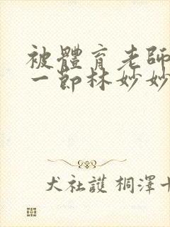 被体育老师c了一节林妙妙