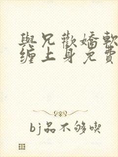 与兄欢娇软嫡女缠上身免费阅读