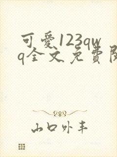可爱123qwq全文免费阅读笔趣阁