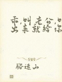 乖,叫老公,叫出来就给你