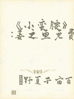 《小蛮腰》作者:姜之鱼免费阅读