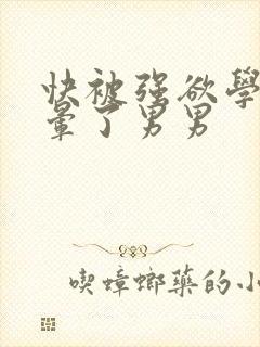 快被强欲学长c晕了男男