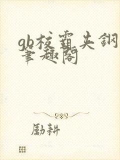 gb校霸夹钢笔笔趣阁