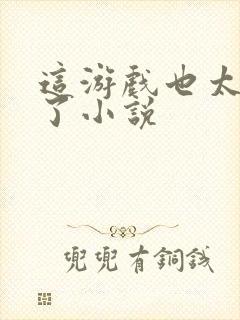 这游戏也太真实了小说