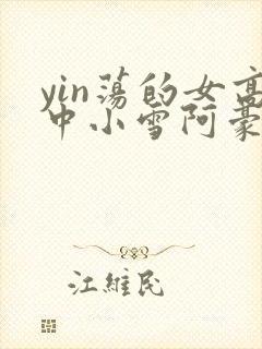 yin荡的女高中小雪阿豪